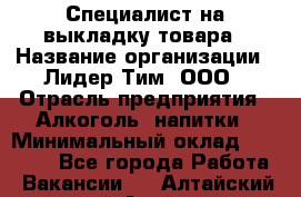 Специалист на выкладку товара › Название организации ­ Лидер Тим, ООО › Отрасль предприятия ­ Алкоголь, напитки › Минимальный оклад ­ 29 200 - Все города Работа » Вакансии   . Алтайский край,Алейск г.